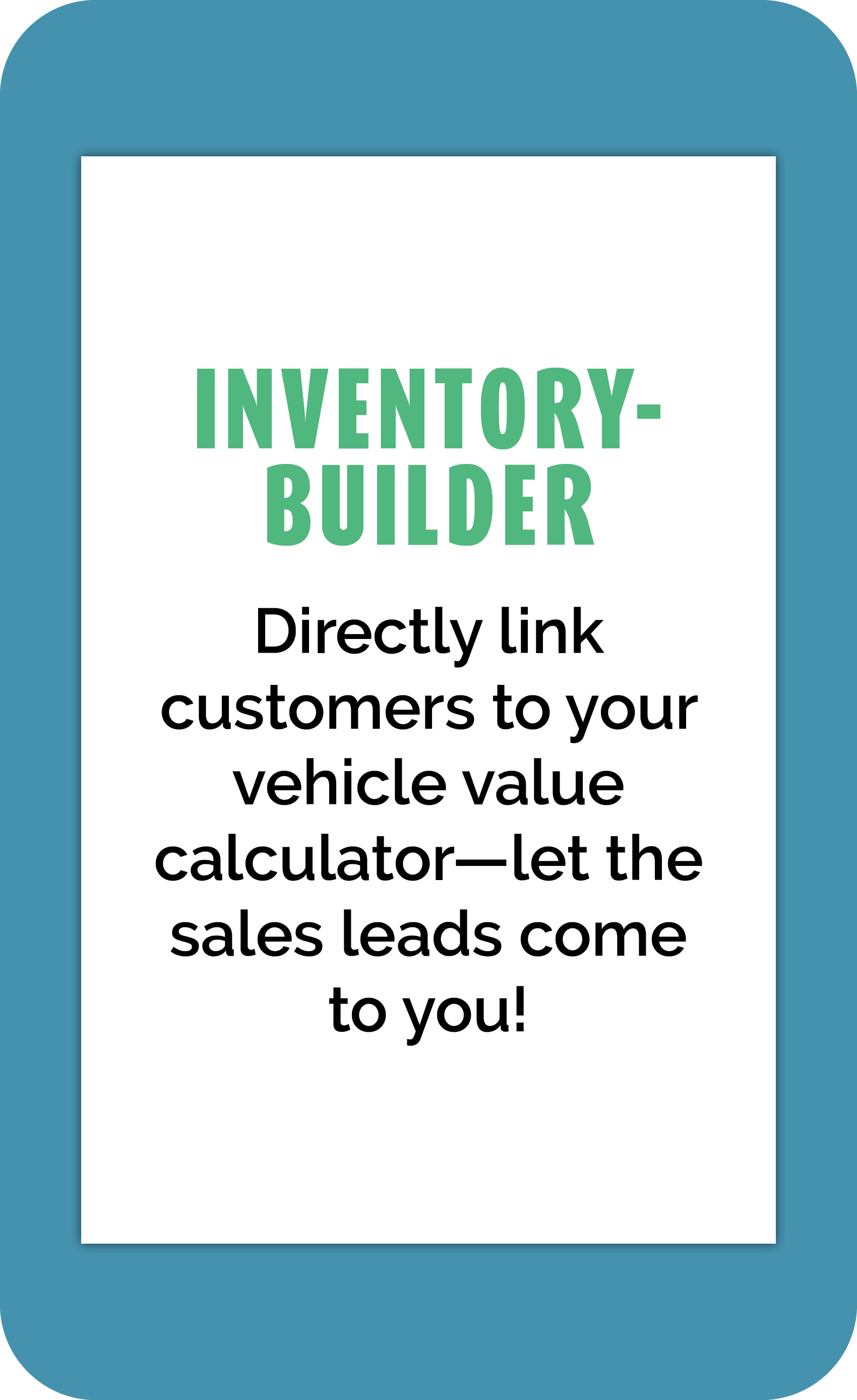 Inventory Builder: Directly link customers to your vehicle value calculator—let the sales leads come to you!